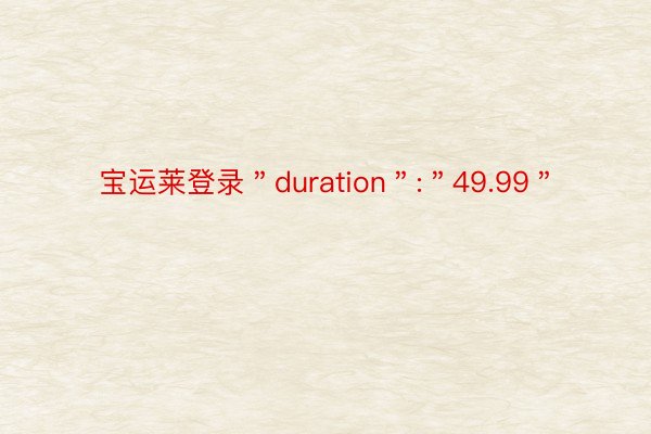 宝运莱登录＂duration＂:＂49.99＂