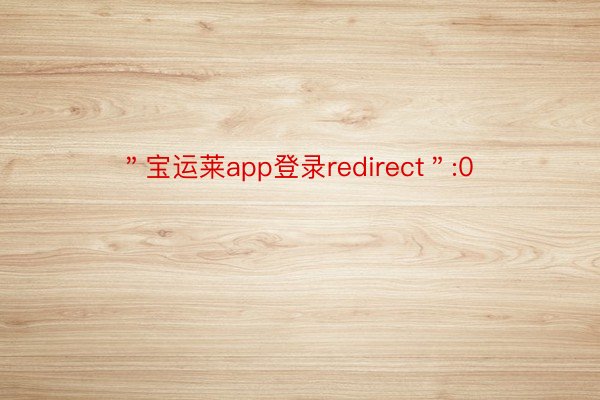 ＂宝运莱app登录redirect＂:0