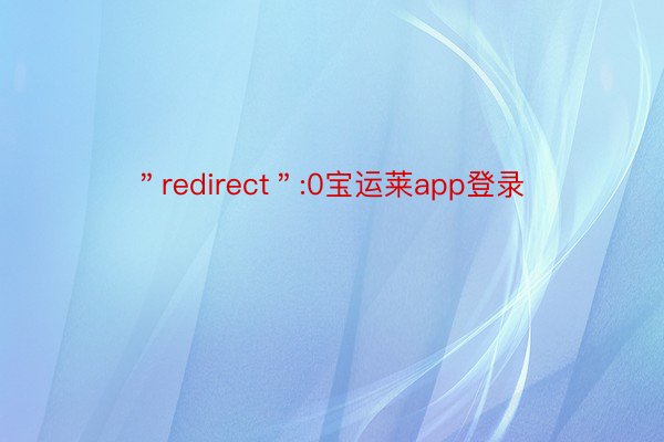 ＂redirect＂:0宝运莱app登录