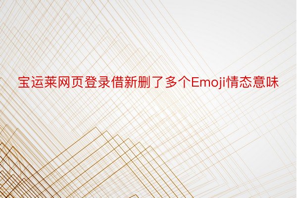 宝运莱网页登录借新删了多个Emoji情态意味