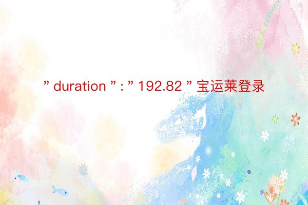 ＂duration＂:＂192.82＂宝运莱登录