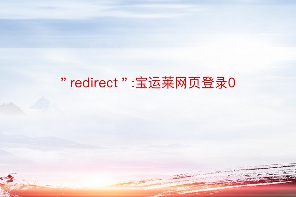 ＂redirect＂:宝运莱网页登录0