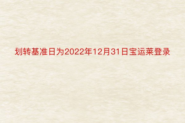 划转基准日为2022年12月31日宝运莱登录