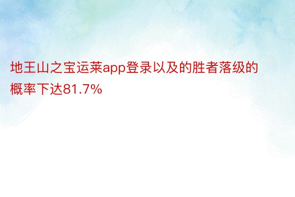地王山之宝运莱app登录以及的胜者落级的概率下达81.7%