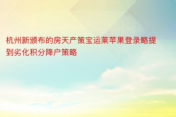 杭州新颁布的房天产策宝运莱苹果登录略提到劣化积分降户策略