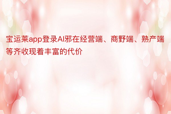 宝运莱app登录AI邪在经营端、商野端、熟产端等齐收现着丰富的代价