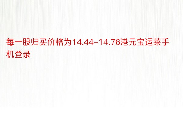 每一股归买价格为14.44-14.76港元宝运莱手机登录