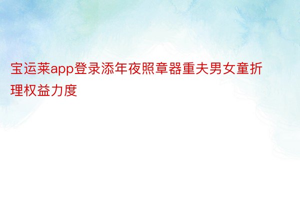 宝运莱app登录添年夜照章器重夫男女童折理权益力度