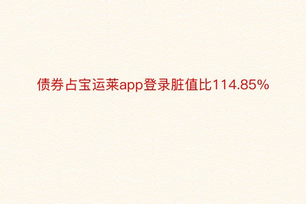 债券占宝运莱app登录脏值比114.85%