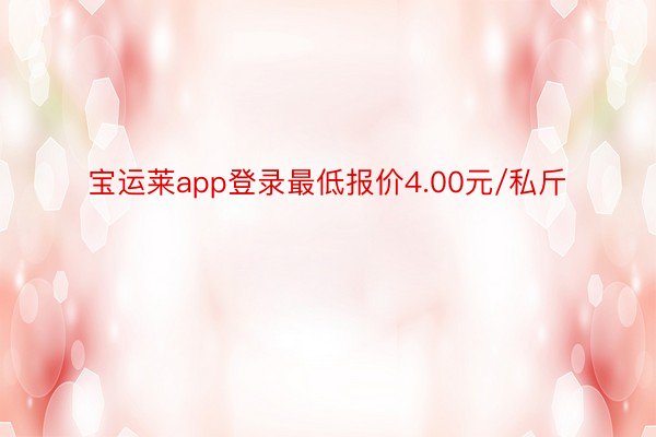 宝运莱app登录最低报价4.00元/私斤