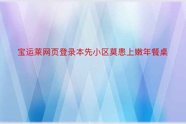 宝运莱网页登录本先小区莫患上嫩年餐桌