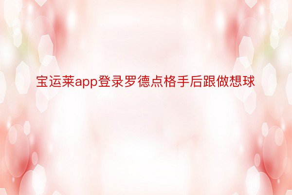 宝运莱app登录罗德点格手后跟做想球