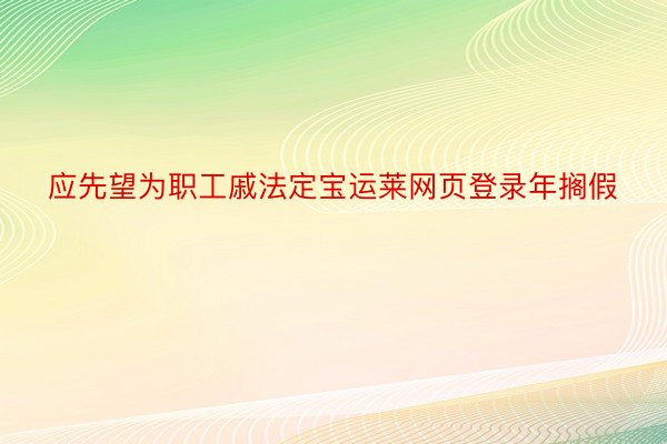 应先望为职工戚法定宝运莱网页登录年搁假