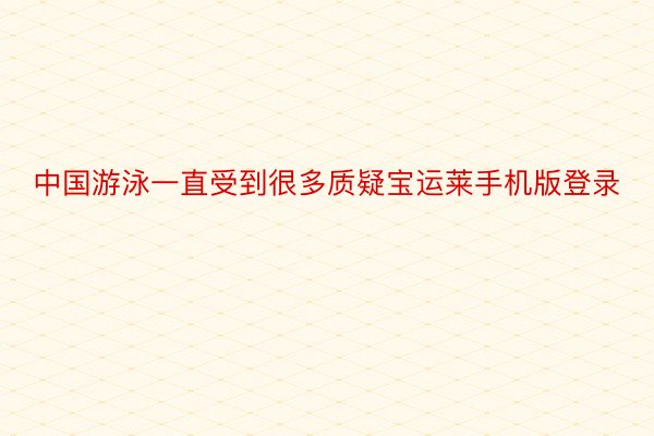 中国游泳一直受到很多质疑宝运莱手机版登录