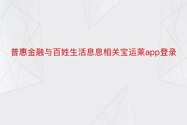 普惠金融与百姓生活息息相关宝运莱app登录